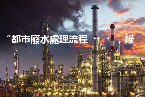 “都市廢水處理流程，綠色凈化，美麗家園守護者”